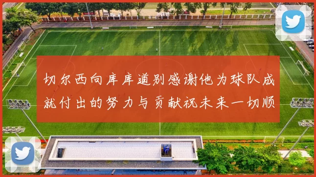 切尔西向库库道别感谢他为球队成就付出的努力与贡献祝未来一切顺利
